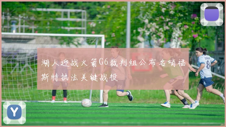 湖人迎战火箭G6裁判组公布名哨福斯特执法关键战役