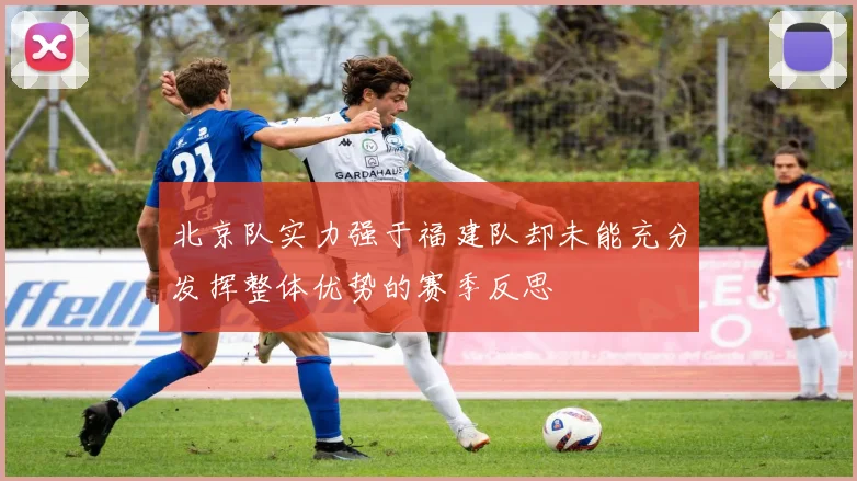 北京队实力强于福建队却未能充分发挥整体优势的赛季反思