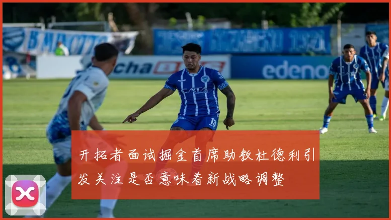 开拓者面试掘金首席助教杜德利引发关注是否意味着新战略调整