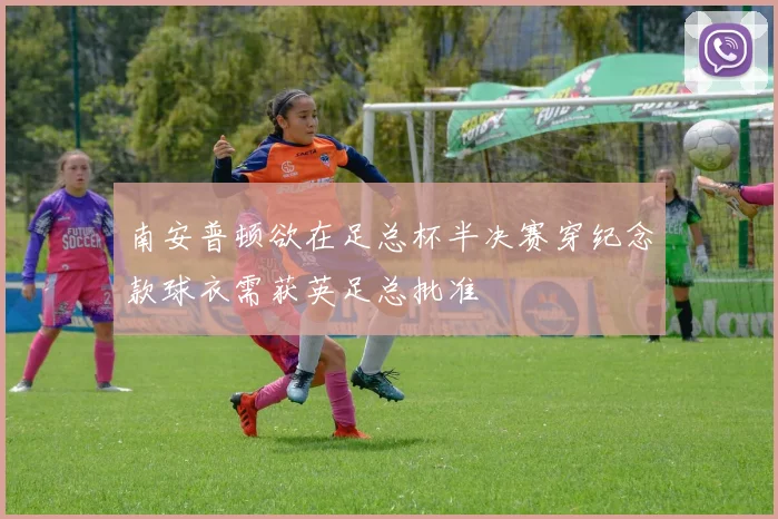 南安普顿欲在足总杯半决赛穿纪念款球衣需获英足总批准