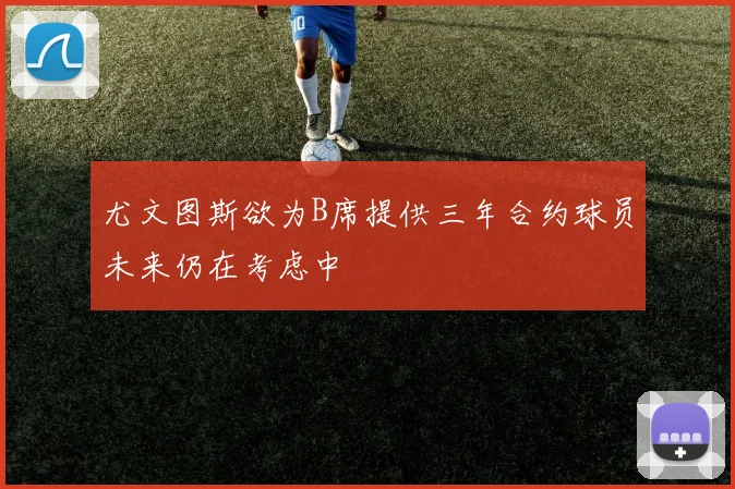 尤文图斯欲为B席提供三年合约球员未来仍在考虑中
