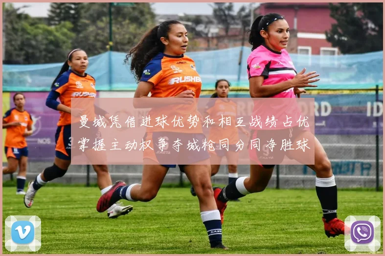 曼城凭借进球优势和相互战绩占优掌握主动权争夺城枪同分同净胜球局势