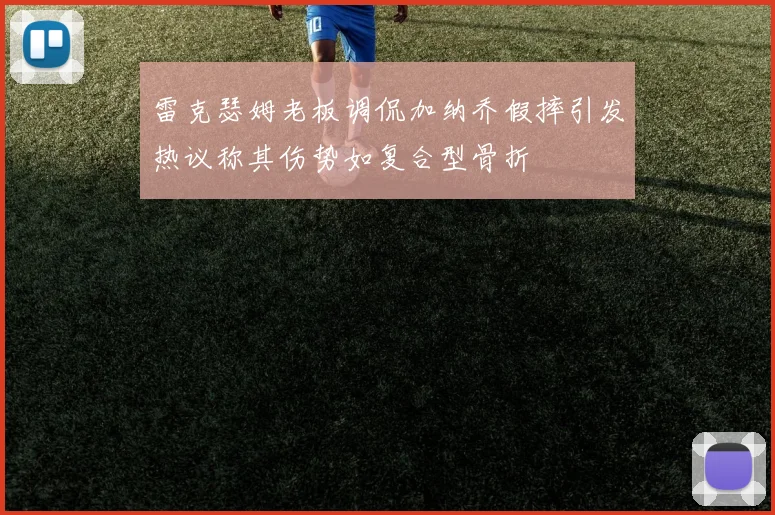 雷克瑟姆老板调侃加纳乔假摔引发热议称其伤势如复合型骨折