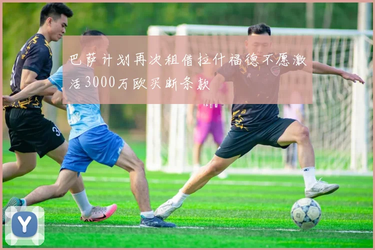 巴萨计划再次租借拉什福德不愿激活3000万欧买断条款