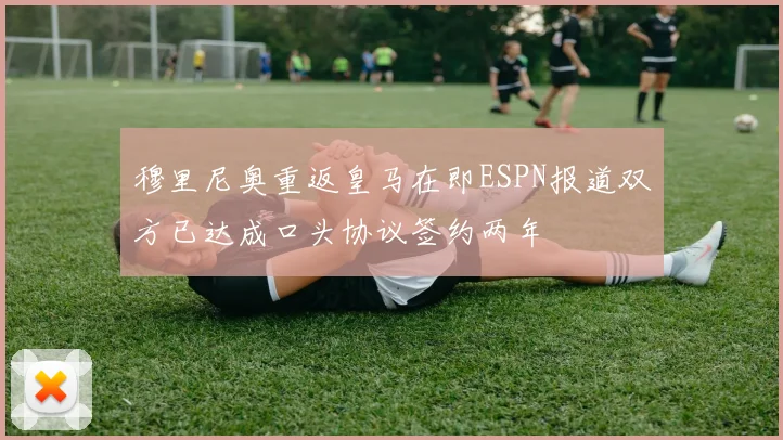 穆里尼奥重返皇马在即ESPN报道双方已达成口头协议签约两年