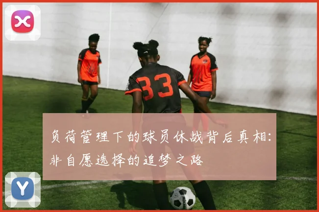 负荷管理下的球员休战背后真相：非自愿选择的追梦之路