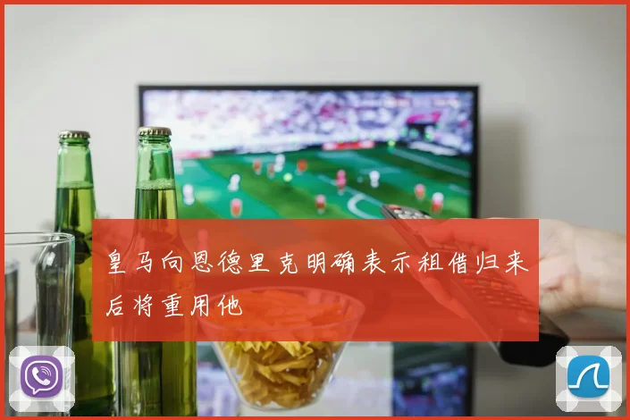 皇马向恩德里克明确表示租借归来后将重用他