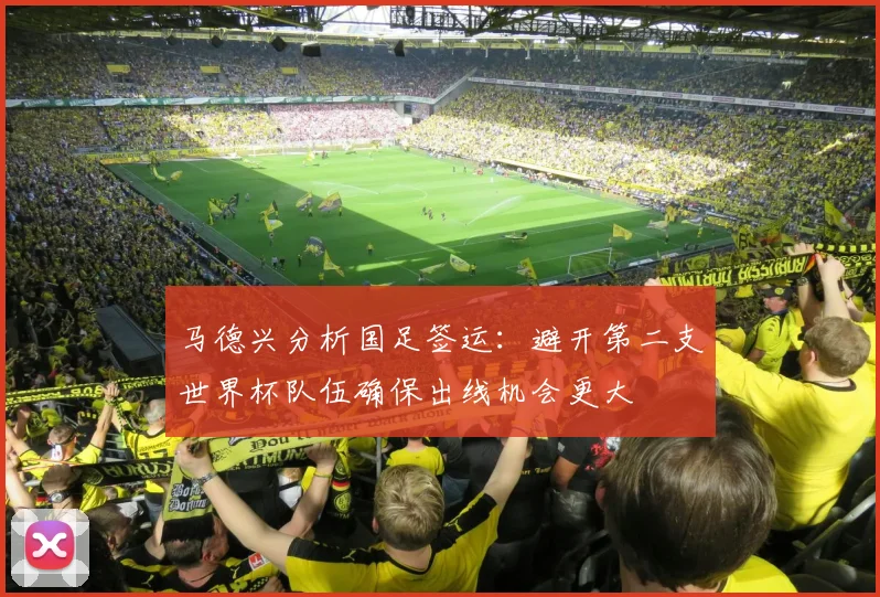 马德兴分析国足签运：避开第二支世界杯队伍确保出线机会更大