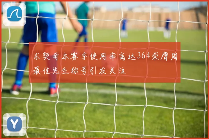 东契奇本赛季使用率高达364荣膺周最佳先生称号引发关注