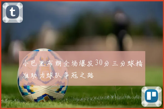小巴里布朗全场爆发30分三分球精准助力球队争冠之路