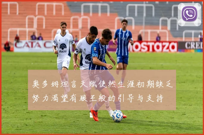 奥多姆坦言天赋使然生涯初期缺乏努力渴望有狼王般的引导与支持