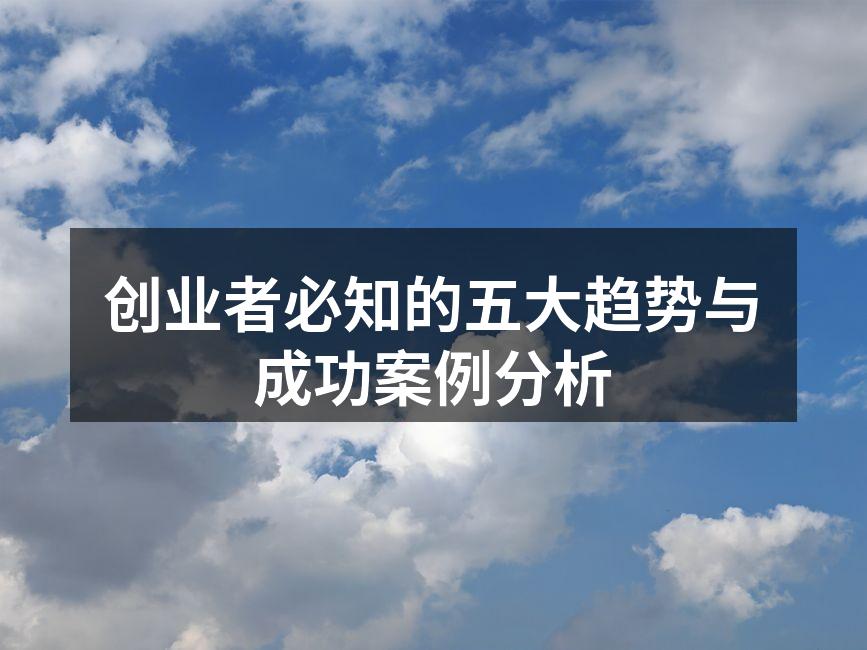 创业者必知的五大趋势与成功案例分析